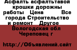 Асфалть асфалтьтавой крошки дорожны работы › Цена ­ 500 - Все города Строительство и ремонт » Другое   . Вологодская обл.,Череповец г.